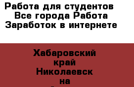 Работа для студентов  - Все города Работа » Заработок в интернете   . Хабаровский край,Николаевск-на-Амуре г.